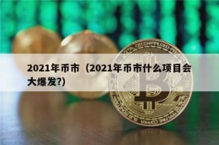 2021年币市（2021年币市什么项目会大爆发?）