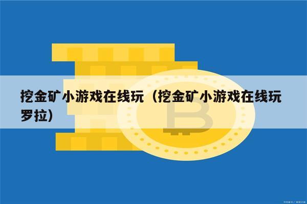 挖金矿小游戏在线玩（挖金矿小游戏在线玩 罗拉）-第1张图片-欧意下载