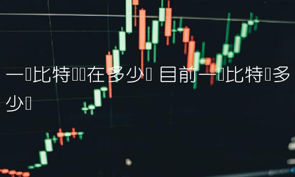 一个比特币现在多少钱-第1张图片-欧意下载