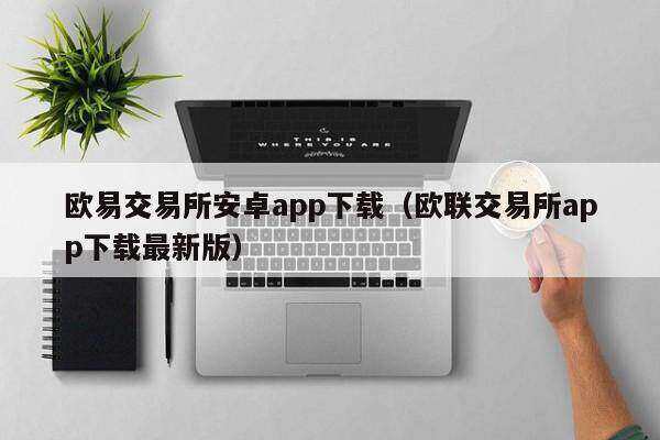欧意交易平台安卓app下载(欧联交易平台app下载最新版)-第1张图片-欧意下载 欧意交易平台安卓app下载(欧联交易平台app下载最新版)-第1张图片-欧意下载