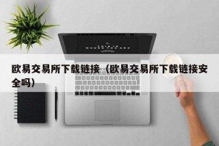 欧意交易平台下载链接（欧意交易平台下载链接安全吗）