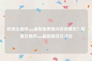 欧意安装包-欧意交易平台app最新版更新内容有哪些？欧意交易平台app最新版综合评估
