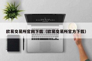 欧意交易平台官网下载（欧意交易平台官方下载）