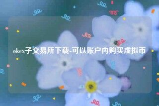 欧意交意所app官网下载-okb子交易平台下载