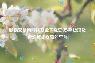 欧意交意所app官网-欧意交易平台网络安全下载安装
