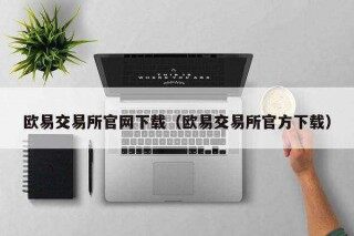 欧意易交易平台官网下载（欧意易交易平台官方下载）