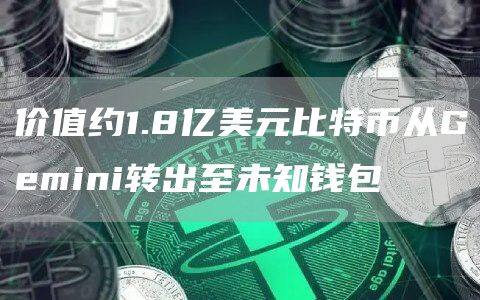 价值约1.8亿美元比特币从Gmini转出至未知钱包-第1张图片-欧意下载