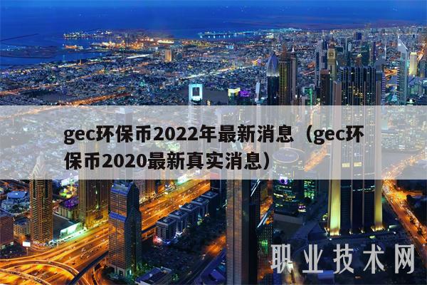 gec环保币2022年最新消息(gec环保币2020最新真实消息)