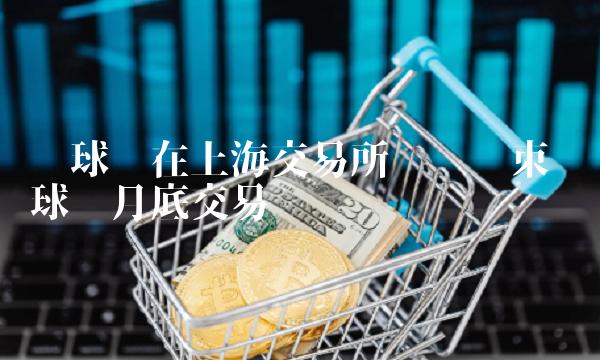 环球币在上海交易所测试结束 环球币月底交易 环球币在上海交易所测试结束 环球币月底交易