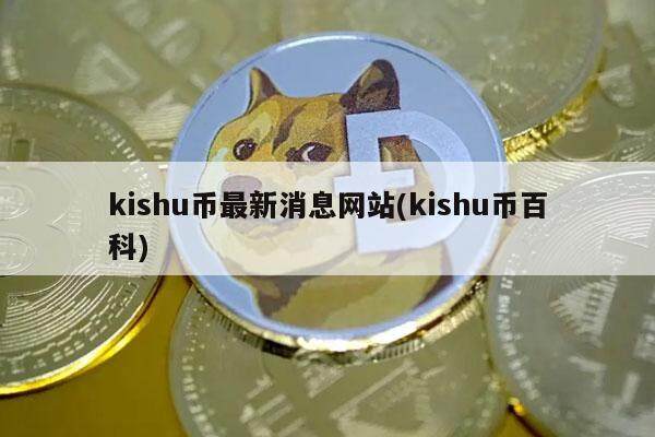 kishu币最新消息网站(kishu币百科)-第1张图片-欧意下载 kishu币最新消息网站(kishu币百科)-第1张图片-欧意下载