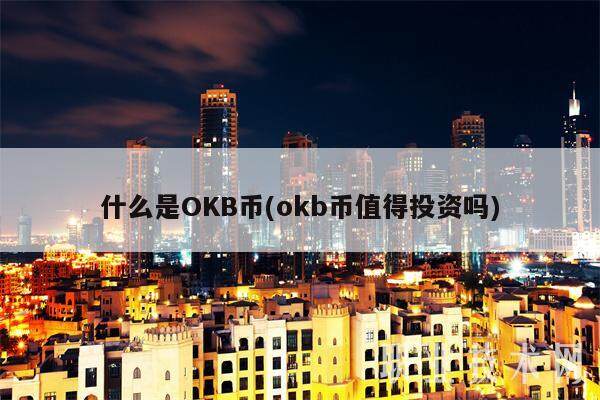 什么是OKB币(okb币值得投资吗)-第1张图片-欧意下载 什么是OKB币(okb币值得投资吗)-第1张图片-欧意下载