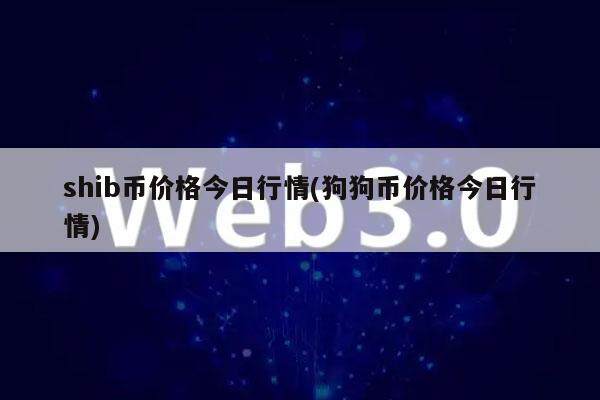 shib币价格今日行情(狗狗币价格今日行情)-第1张图片-欧意下载 shib币价格今日行情(狗狗币价格今日行情)-第1张图片-欧意下载