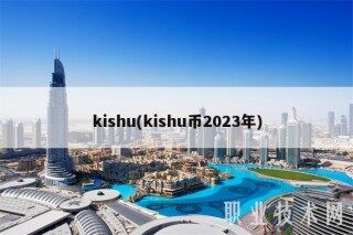 kishu(kishu币2023年)