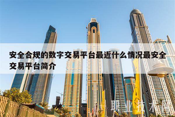 安全合规的数字交易平台最近什么情况最安全交易平台简介-第1张图片-欧意下载 安全合规的数字交易平台最近什么情况最安全交易平台简介-第1张图片-欧意下载