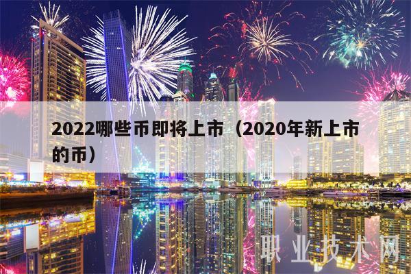 2022哪些币即将上市(2020年新上市的币)