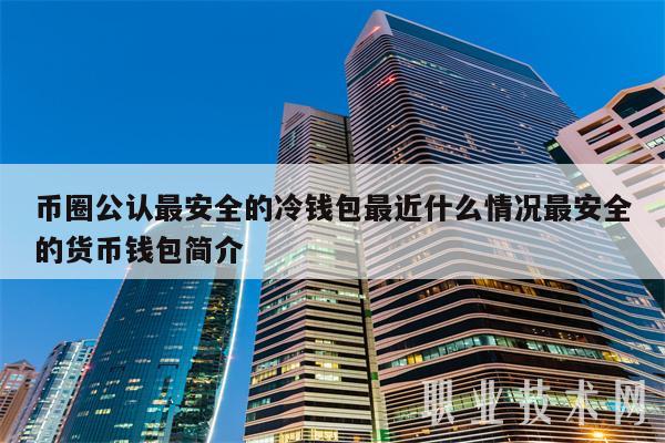 币圈公认最安全的冷钱包最近什么情况最安全的货币钱包简介