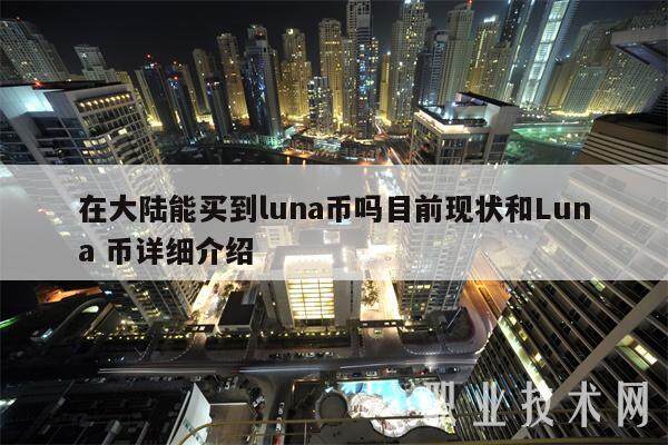 在大陆能买到luna币吗目前现状和Luna 币详细介绍-第1张图片-欧意下载 在大陆能买到luna币吗目前现状和Luna 币详细介绍-第1张图片-欧意下载