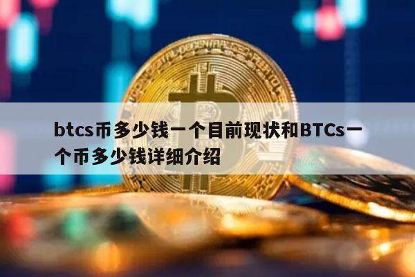btcs币多少钱一个目前现状和BTCs一个币多少钱详细介绍-第1张图片-欧意下载 btcs币多少钱一个目前现状和BTCs一个币多少钱详细介绍-第1张图片-欧意下载