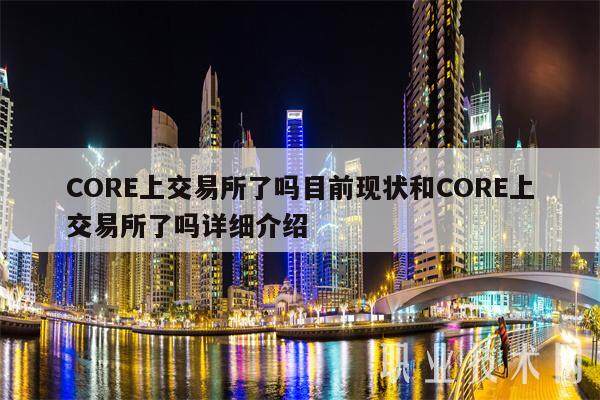 CORE上交易平台了吗目前现状和CORE上交易平台了吗详细介绍-第1张图片-欧意下载 CORE上交易平台了吗目前现状和CORE上交易平台了吗详细介绍-第1张图片-欧意下载