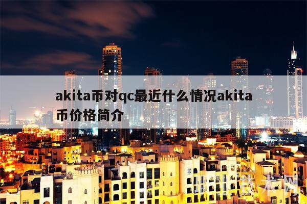 akita币对qc最近什么情况akita币价格简介-第1张图片-欧意下载 akita币对qc最近什么情况akita币价格简介-第1张图片-欧意下载
