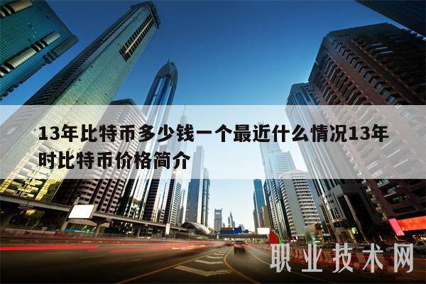 13年比特币多少钱一个最近什么情况13年时比特币价格简介-第1张图片-欧意下载