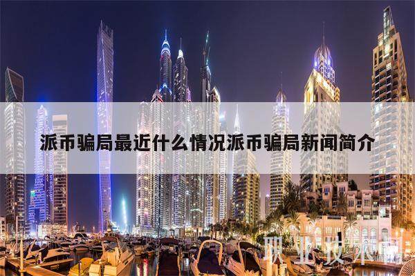 派币骗局最近什么情况派币骗局新闻简介-第1张图片-欧意下载