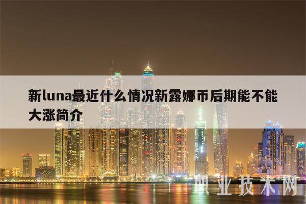 新luna最近什么情况新露娜币后期能不能大涨简介-第1张图片-欧意下载