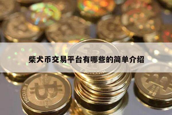 柴犬币交易平台有哪些的简单介绍-第1张图片-欧意下载