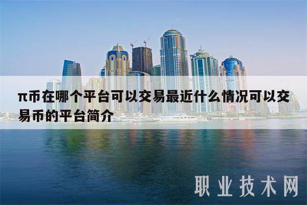 π币在哪个平台可以交易最近什么情况可以交易币的平台简介-第1张图片-欧意下载