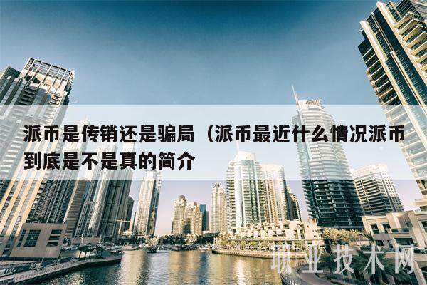 派币是传销还是骗局（派币最近什么情况派币到底是不是真的简介-第1张图片-欧意下载
