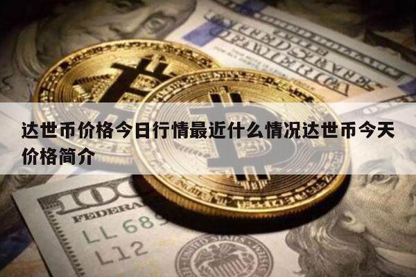 达世币价格今日行情最近什么情况达世币今天价格简介-第1张图片-欧意下载