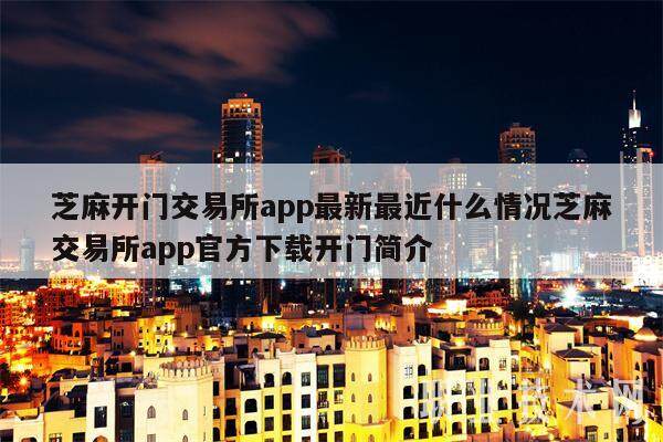 芝麻开门交易平台app最新最近什么情况芝麻交易平台app官方下载开门简介-第1张图片-欧意下载