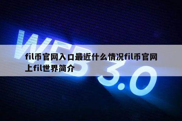 fil币官网入口最近什么情况fil币官网上fil世界简介-第1张图片-欧意下载
