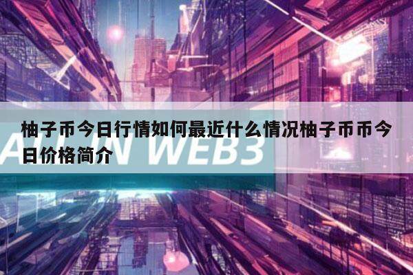 柚子币今日行情如何最近什么情况柚子币币今日价格简介-第1张图片-欧意下载