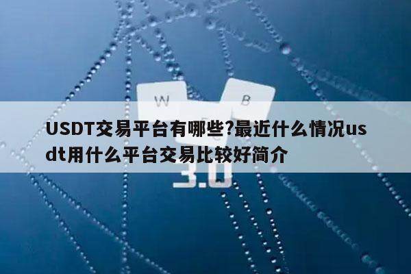 USDT交易平台有哪些?最近什么情况usdt用什么平台交易比较好简介-第1张图片-欧意下载