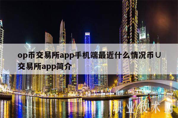 op币交易平台app手机端最近什么情况币∪交易平台app简介-第1张图片-欧意下载 op币交易平台app手机端最近什么情况币∪交易平台app简介-第1张图片-欧意下载
