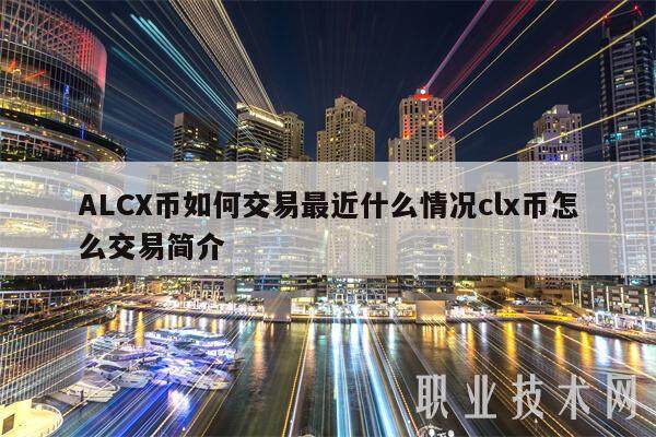 ALCX币如何交易最近什么情况clx币怎么交易简介-第1张图片-欧意下载 ALCX币如何交易最近什么情况clx币怎么交易简介-第1张图片-欧意下载