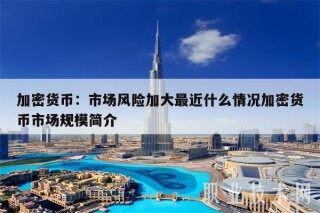 加密货币:市场风险加大最近什么情况加密货币市场规模简介