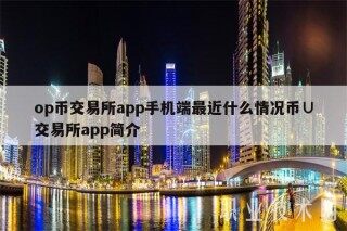 op币交易平台app手机端最近什么情况币∪交易平台app简介