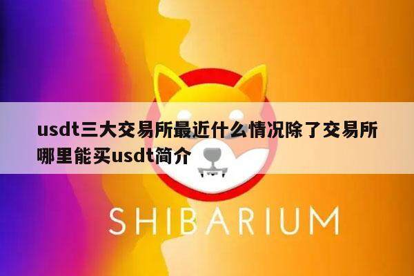 usdt三大交易平台最近什么情况除了交易平台哪里能买usdt简介-第1张图片-欧意下载