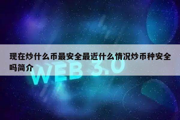 现在炒什么币最安全最近什么情况炒币种安全吗简介-第1张图片-欧意下载