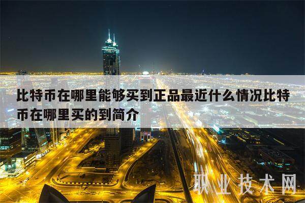 比特币在哪里能够买到正品最近什么情况比特币在哪里买的到简介-第1张图片-欧意下载