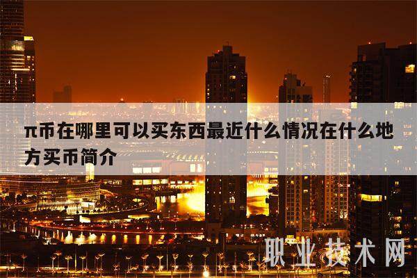 π币在哪里可以买东西最近什么情况在什么地方买币简介-第1张图片-欧意下载