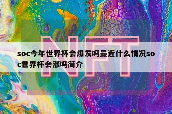 soc今年世界杯会爆发吗最近什么情况soc世界杯会涨吗简介-第1张图片-欧意下载
