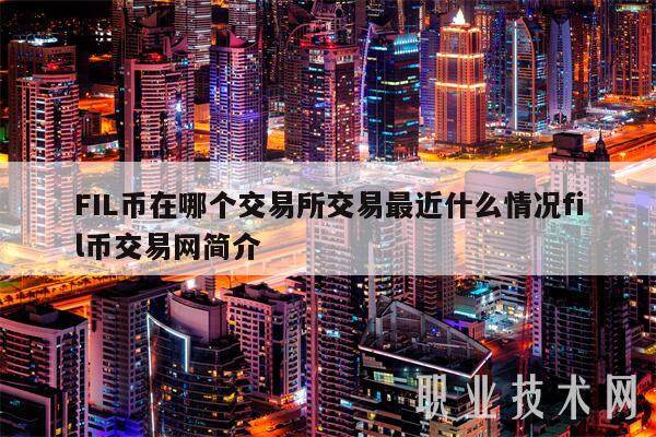 FIL币在哪个交易平台交易最近什么情况fil币交易网简介-第1张图片-欧意下载 FIL币在哪个交易平台交易最近什么情况fil币交易网简介-第1张图片-欧意下载