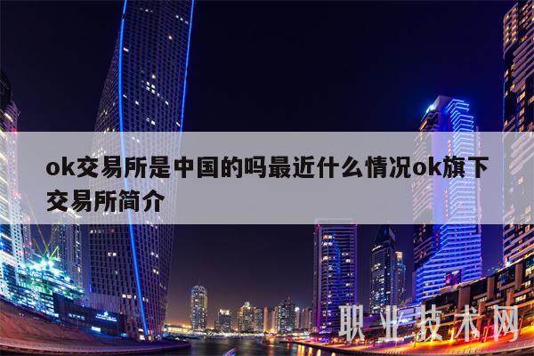 ok交易平台是中国的吗最近什么情况ok旗下交易平台简介-第1张图片-欧意下载