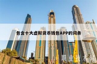 包含十大虚拟货币钱包APP的词条