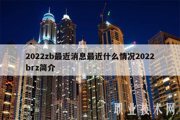 2022zb最近消息最近什么情况2022brz简介-第1张图片-欧意下载 2022zb最近消息最近什么情况2022brz简介-第1张图片-欧意下载