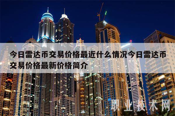 今日雷达币交易价格最近什么情况今日雷达币交易价格最新价格简介-第1张图片-欧意下载 今日雷达币交易价格最近什么情况今日雷达币交易价格最新价格简介-第1张图片-欧意下载