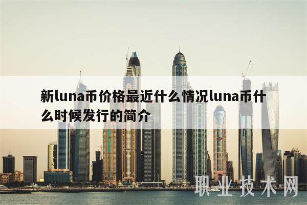 新luna币价格最近什么情况luna币什么时候发行的简介-第1张图片-欧意下载